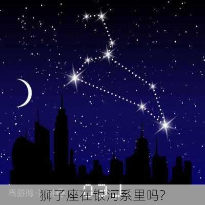 狮子座在银河系里吗?-第3张图片-滋味星座网