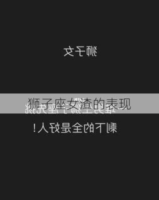 狮子座女渣的表现-第3张图片-滋味星座网