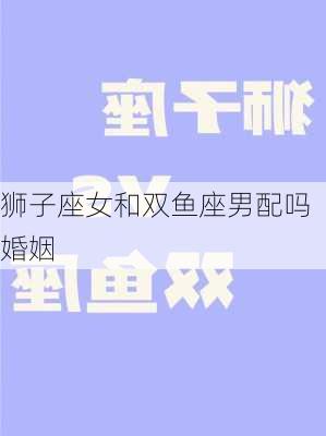 狮子座女和双鱼座男配吗 婚姻-第3张图片-滋味星座网