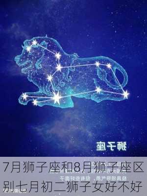 7月狮子座和8月狮子座区别七月初二狮子女好不好-第3张图片-滋味星座网