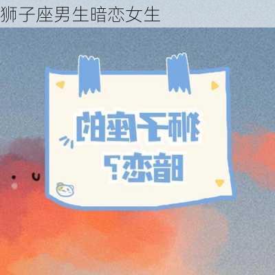 狮子座男生暗恋女生-第2张图片-滋味星座网