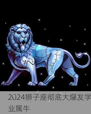 2024狮子座彻底大爆发学业属牛-第2张图片-滋味星座网