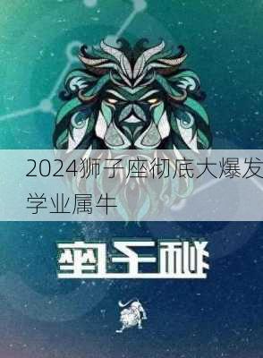 2024狮子座彻底大爆发学业属牛-第3张图片-滋味星座网