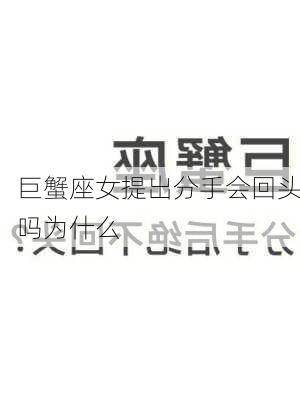 巨蟹座女提出分手会回头吗为什么-第3张图片-滋味星座网