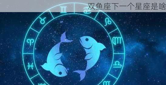 双鱼座下一个星座是啥-第2张图片-滋味星座网