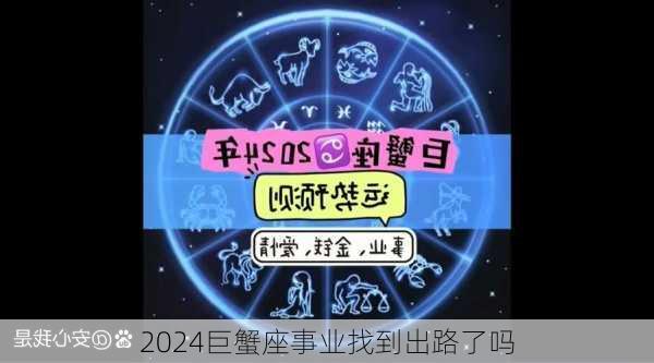 2024巨蟹座事业找到出路了吗-第3张图片-滋味星座网