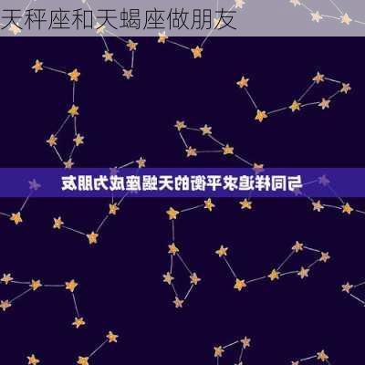 天秤座和天蝎座做朋友-第3张图片-滋味星座网