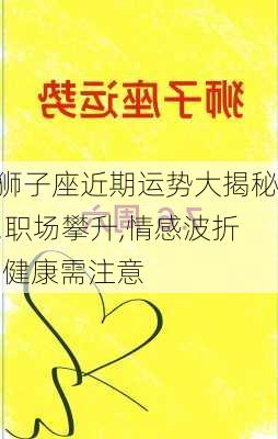 狮子座近期运势大揭秘!职场攀升,情感波折,健康需注意-第1张图片-滋味星座网