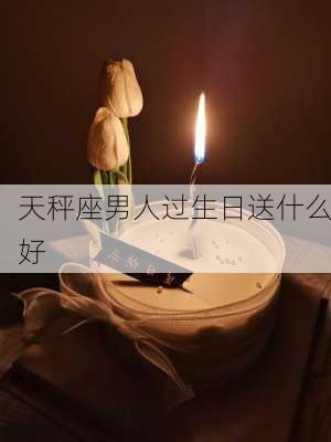 天秤座男人过生日送什么好-第3张图片-滋味星座网