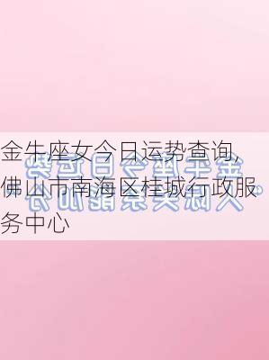 金牛座女今日运势查询,佛山市南海区桂城行政服务中心-第1张图片-滋味星座网