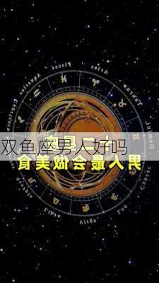 双鱼座男人好吗-第3张图片-滋味星座网