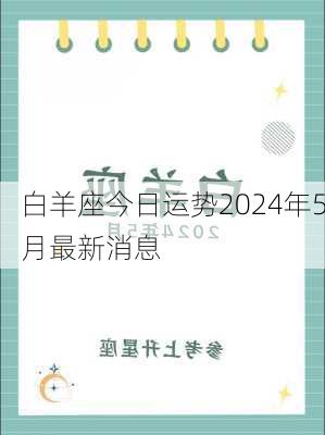 白羊座今日运势2024年5月最新消息