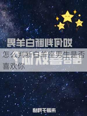 怎么判断白羊座男生是否喜欢你-第3张图片-滋味星座网