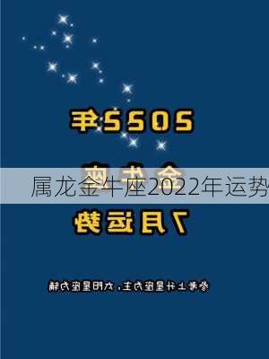 属龙金牛座2022年运势-第3张图片-滋味星座网