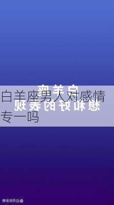 白羊座男人对感情专一吗-第3张图片-滋味星座网