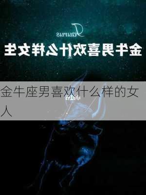 金牛座男喜欢什么样的女人-第2张图片-滋味星座网