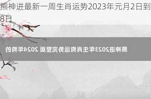 熊神进最新一周生肖运势2023年元月2日到8日