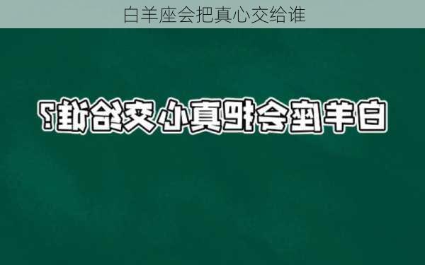 白羊座会把真心交给谁-第3张图片-滋味星座网