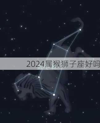 2024属猴狮子座好吗-第1张图片-滋味星座网