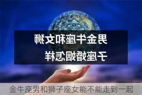 金牛座男和狮子座女能不能走到一起-第1张图片-滋味星座网