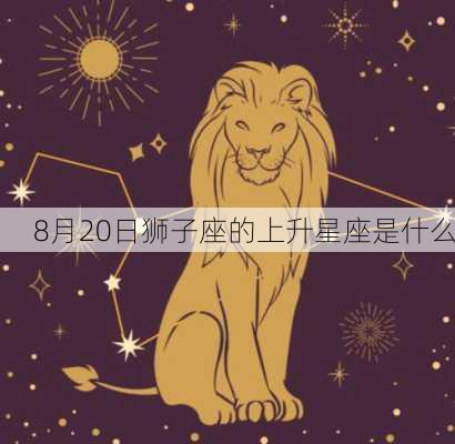 8月20日狮子座的上升星座是什么-第3张图片-滋味星座网