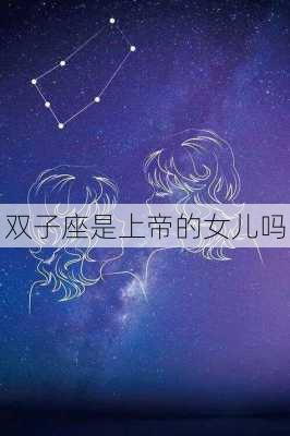 双子座是上帝的女儿吗-第3张图片-滋味星座网