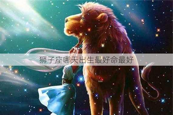 狮子座哪天出生最好命最好-第3张图片-滋味星座网