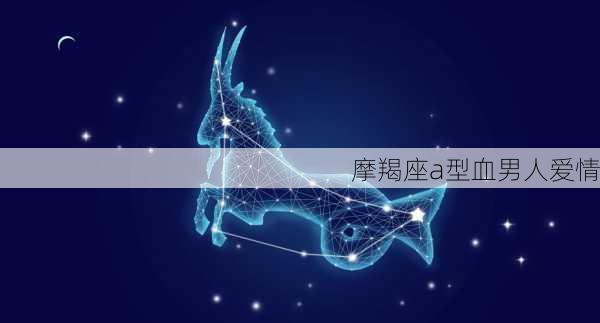 摩羯座a型血男人爱情-第3张图片-滋味星座网