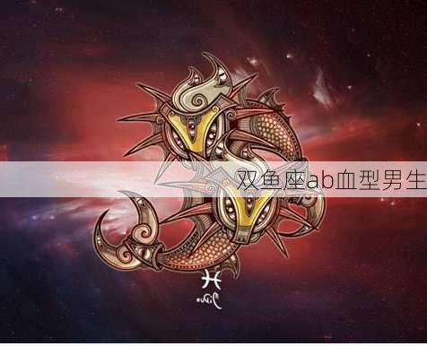 双鱼座ab血型男生-第3张图片-滋味星座网