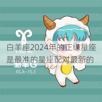 白羊座2024年的正缘星座是最准的星座配对最新的