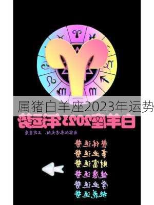 属猪白羊座2023年运势-第3张图片-滋味星座网