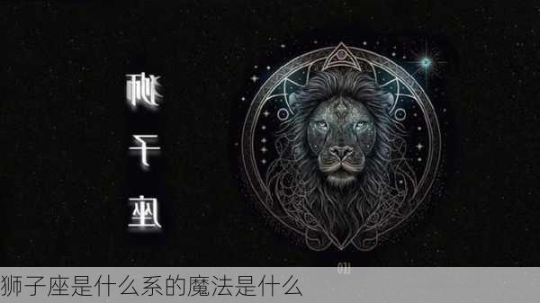 狮子座是什么系的魔法是什么-第2张图片-滋味星座网