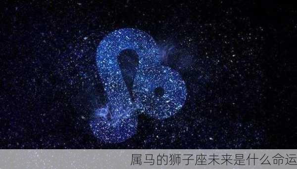 属马的狮子座未来是什么命运-第2张图片-滋味星座网