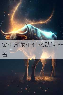 金牛座最怕什么动物排名