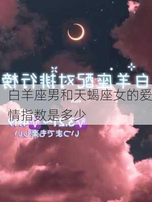 白羊座男和天蝎座女的爱情指数是多少-第3张图片-滋味星座网