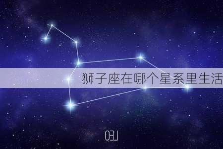 狮子座在哪个星系里生活-第2张图片-滋味星座网