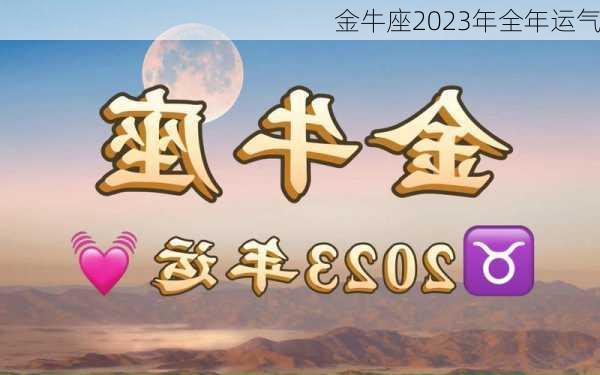 金牛座2023年全年运气-第2张图片-滋味星座网