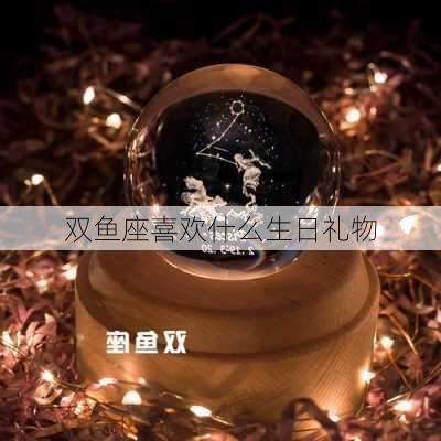 双鱼座喜欢什么生日礼物-第3张图片-滋味星座网