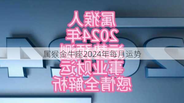 属猴金牛座2024年每月运势-第3张图片-滋味星座网