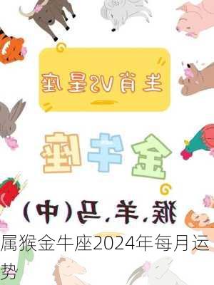 属猴金牛座2024年每月运势-第2张图片-滋味星座网