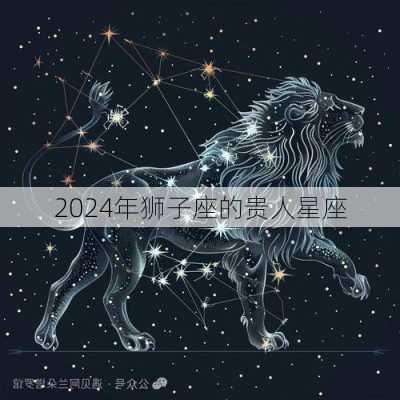 2024年狮子座的贵人星座