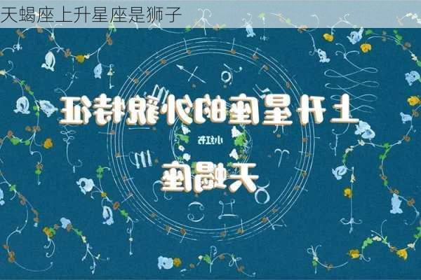 天蝎座上升星座是狮子-第2张图片-滋味星座网