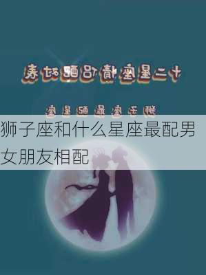 狮子座和什么星座最配男女朋友相配-第3张图片-滋味星座网