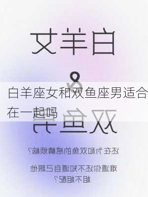 白羊座女和双鱼座男适合在一起吗-第3张图片-滋味星座网