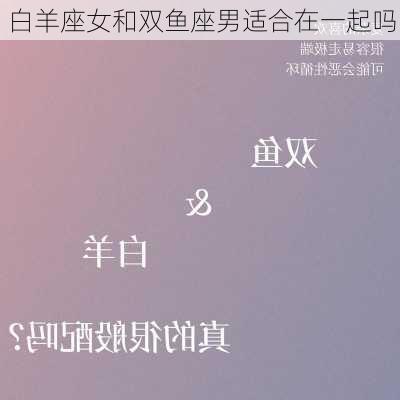 白羊座女和双鱼座男适合在一起吗