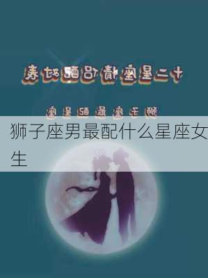 狮子座男最配什么星座女生-第2张图片-滋味星座网