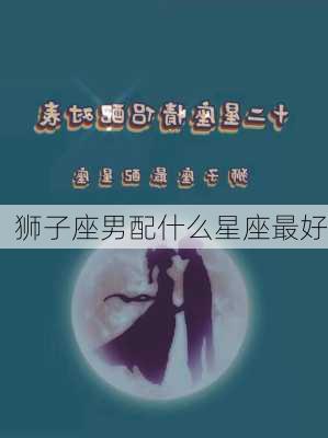 狮子座男配什么星座最好-第2张图片-滋味星座网