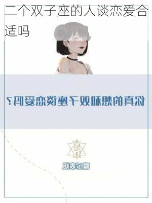 二个双子座的人谈恋爱合适吗-第3张图片-滋味星座网