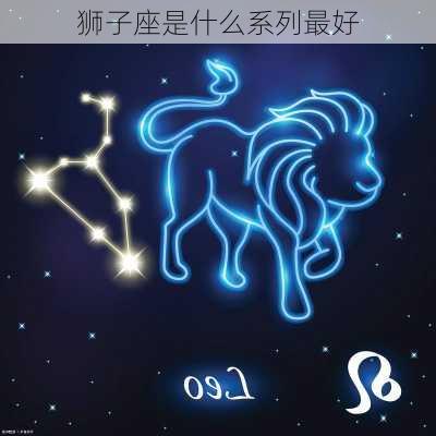 狮子座是什么系列最好-第3张图片-滋味星座网