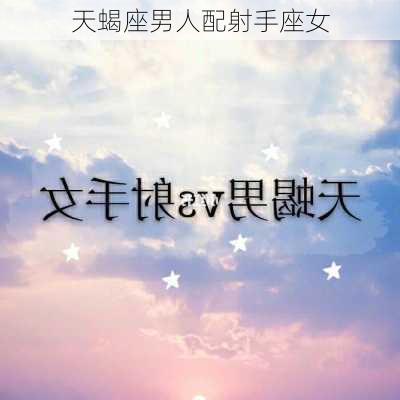 天蝎座男人配射手座女-第3张图片-滋味星座网